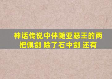 神话传说中伴随亚瑟王的两把佩剑 除了石中剑 还有